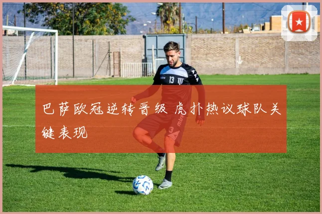 巴萨欧冠逆转晋级 虎扑热议球队关键表现
