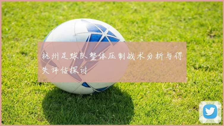 杭州足球队整体压制战术分析与得失评估探讨