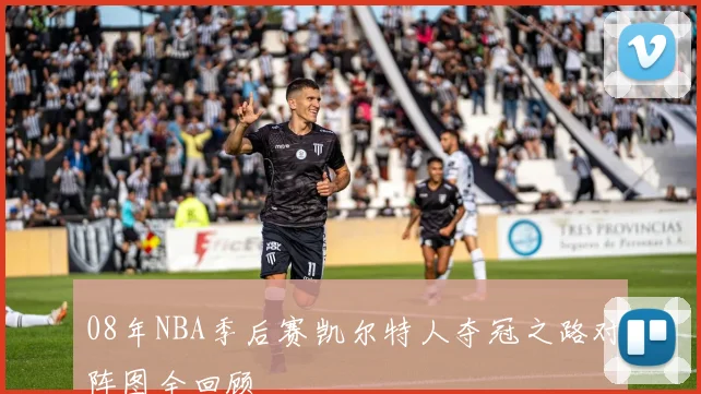 08年NBA季后赛凯尔特人夺冠之路对阵图全回顾